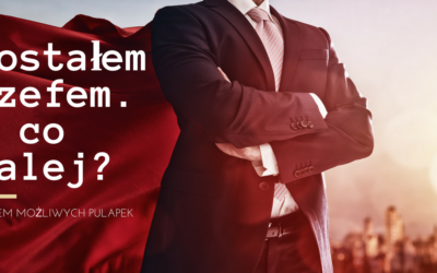 Zostałem szefem. I co dalej? SIEDEM MOŻLIWYCH PUŁAPEK.