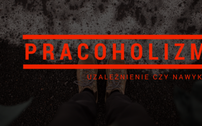 PRACOHOLIZM – UZALEŻNIENIE CZY NAWYK?